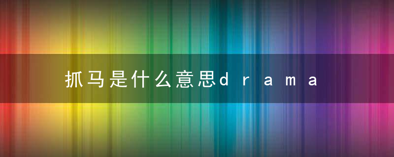 抓马是什么意思drama 抓马的意思